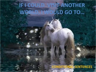 IF I COULD VISIT ANOTHER
WORLD, I WOULD GO TO…
CONDITIONAL SENTENCES1
 