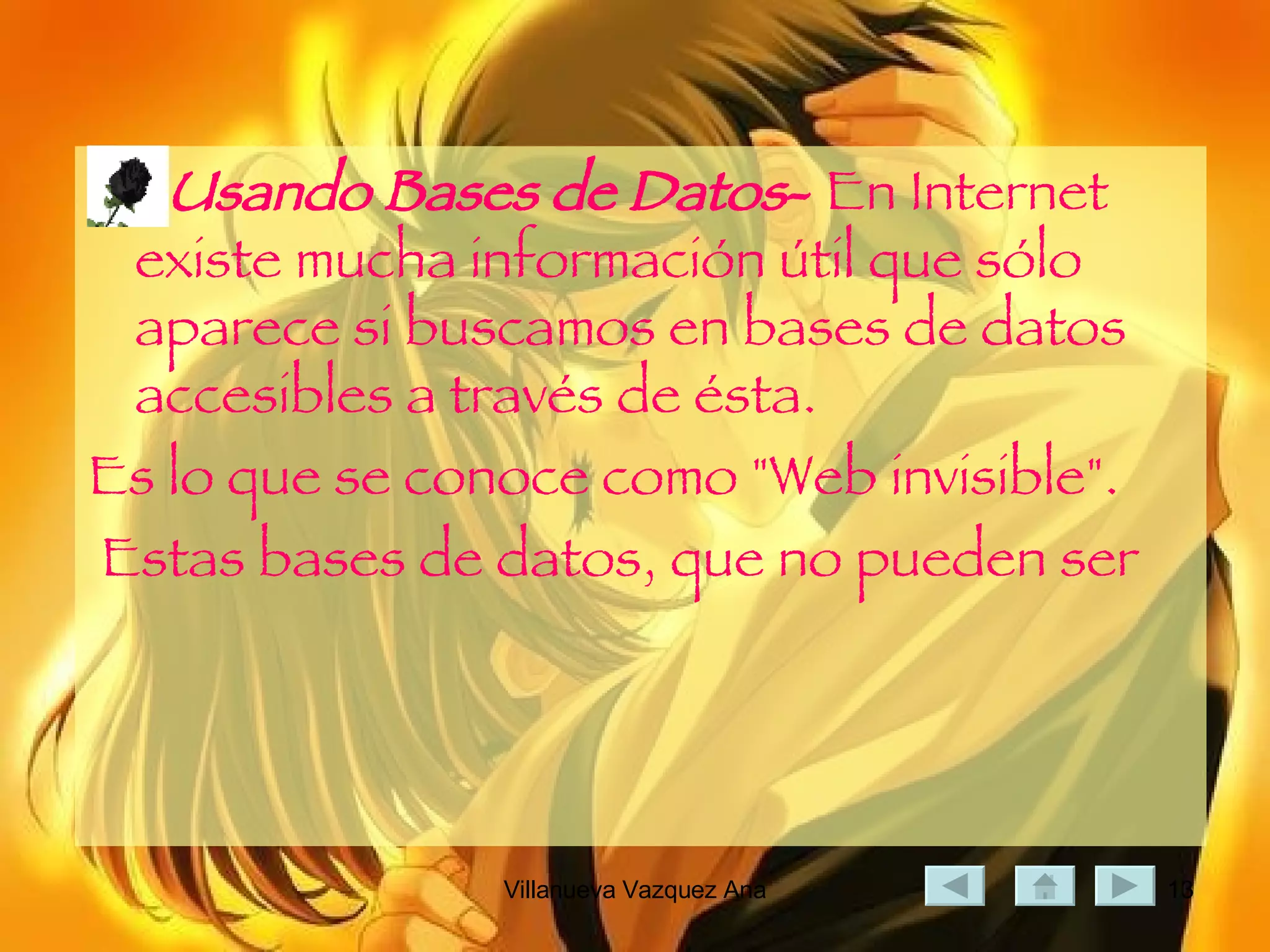Usando Bases de Datos -  En Internet existe mucha información útil que sólo aparece si buscamos en bases de datos accesibles a través de ésta.  Es lo que se conoce como "Web invisible". Estas bases de datos, que no pueden ser 