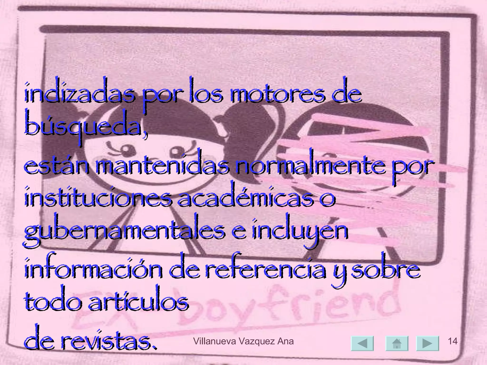 indizadas por los motores de búsqueda,  están mantenidas normalmente por instituciones académicas o gubernamentales e incluyen  información de referencia y sobre todo artículos  de revistas.  