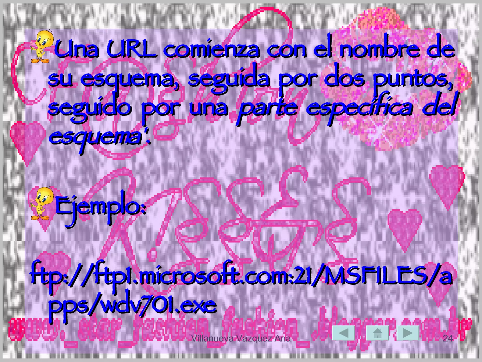 Una URL comienza con el nombre de su esquema, seguida por dos puntos, seguido por una  parte específica del esquema' .  Ejemplo: ftp://ftp1.microsoft.com:21/MSFILES/apps/wdv701.exe 