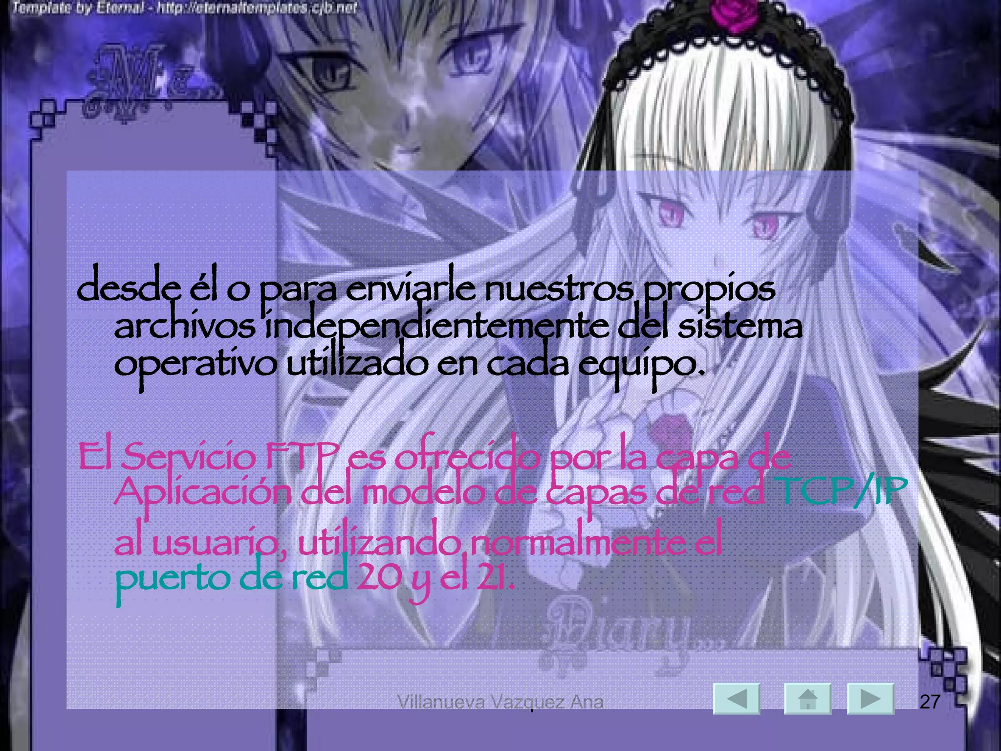 desde él o para enviarle nuestros propios archivos independientemente del sistema operativo utilizado en cada equipo. El Servicio FTP es ofrecido por la capa de Aplicación del modelo de capas de red  TCP/IP  al usuario, utilizando normalmente el  puerto de red  20 y el 21.   