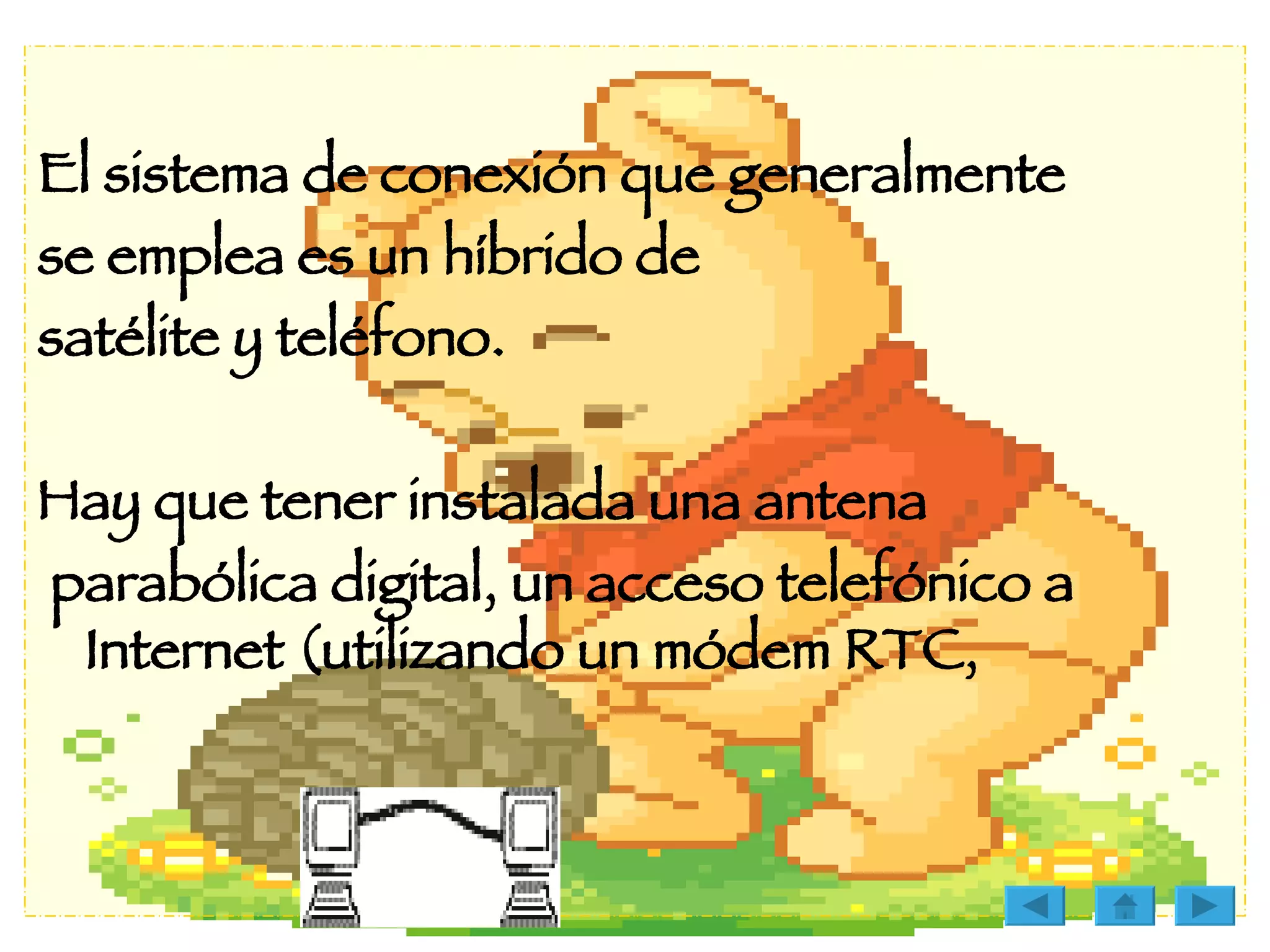 El sistema de conexión que generalmente  se emplea es un híbrido de  satélite y teléfono.  Hay que tener instalada una antena parabólica digital, un acceso telefónico a Internet (utilizando un módem RTC,  