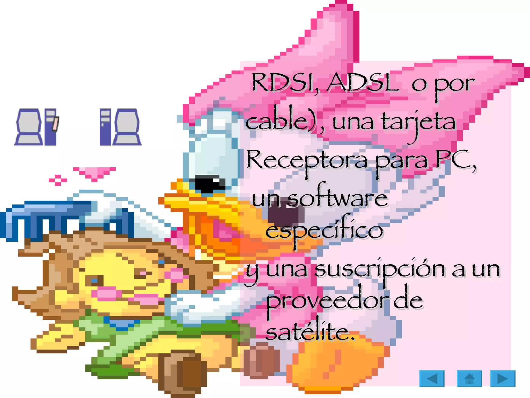 RDSI, ADSL  o por  cable), una tarjeta  Receptora para PC,  un software específico y una suscripción a un proveedor de satélite. 