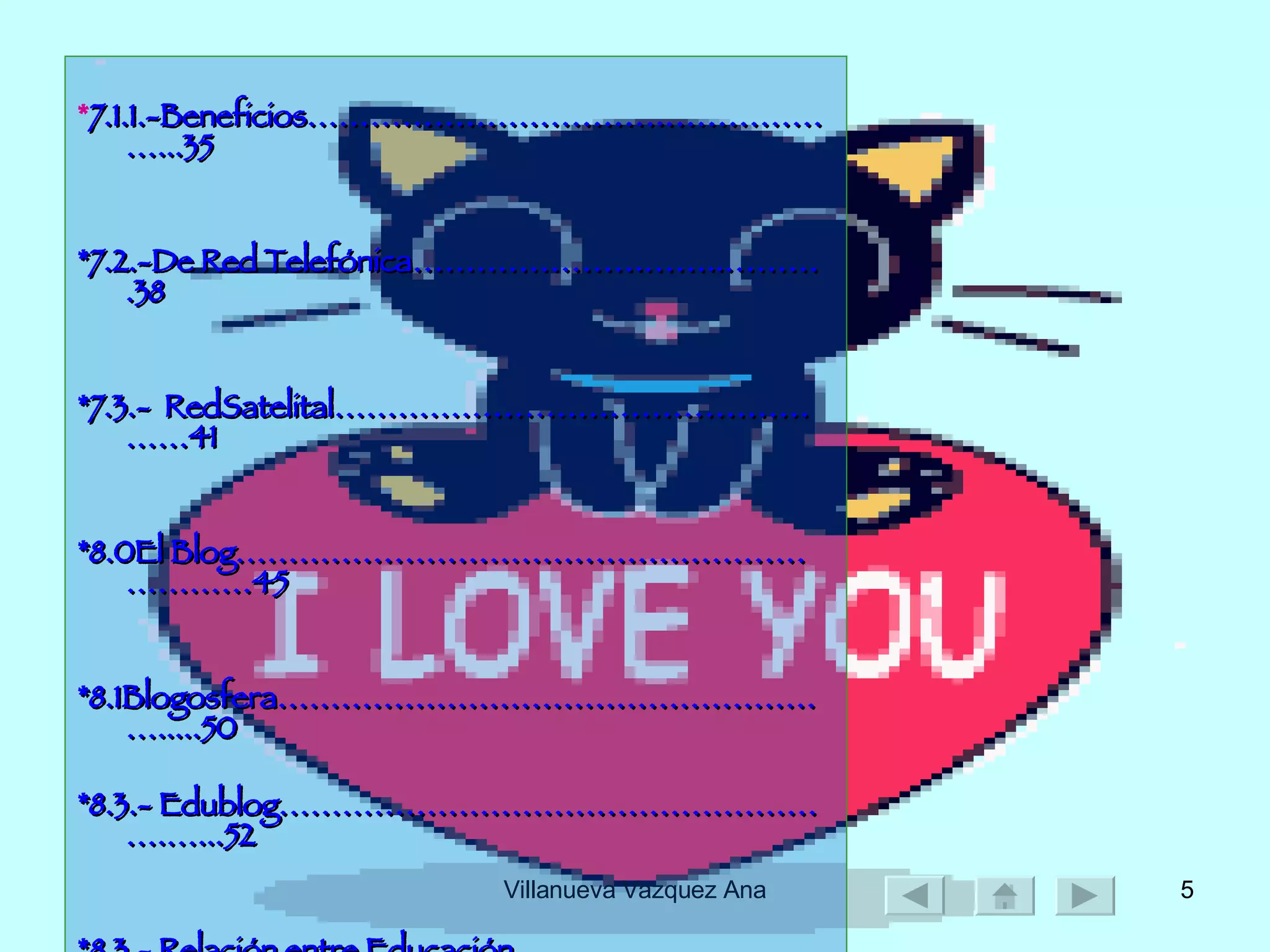 * 7.1.1.-Beneficios…………………………….………………...35 *7.2.-De Red Telefónica………………….……..……….38 *7.3.-  RedSatelital……………………………………………41 *8.0El Blog…………………………………………………………45 *8.1Blogosfera……………………………………………….....50 *8.3.- Edublog……………………………………………….…...52 *8.3.- Relación entre Educación Y Blog...........................................................................55 