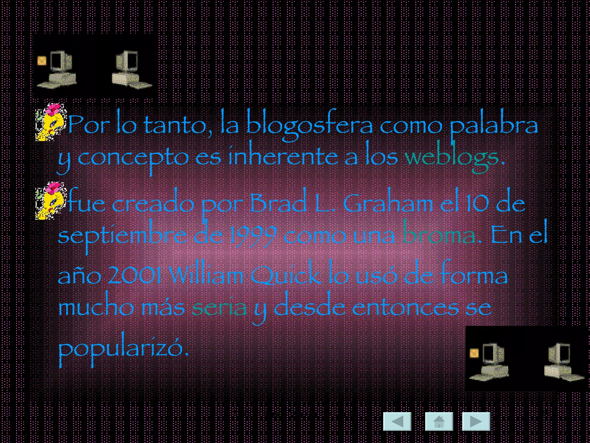 Por lo tanto, la blogosfera como palabra y concepto es inherente a los  weblogs .  fue creado por Brad L. Graham el 10 de septiembre de 1999 como una  broma . En el año 2001 William Quick lo usó de forma mucho más  seria  y desde entonces se popularizó. 