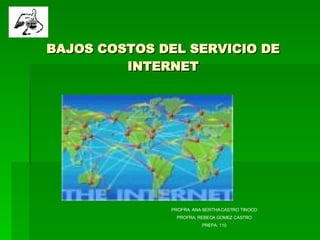 BAJOS COSTOS DEL SERVICIO DE INTERNET PROFRA. ANA BERTHA CASTRO TINOCO PROFRA. REBECA GOMEZ CASTRO PREPA. 110 