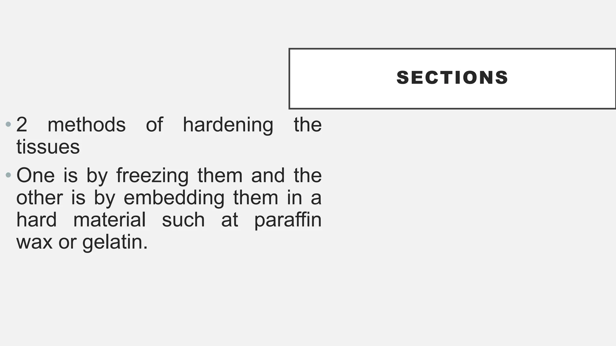 SECTIONS
• 2 methods of hardening the
tissues
• One is by freezing them and the
other is by embedding them in a
hard material such at paraffin
wax or gelatin.
 