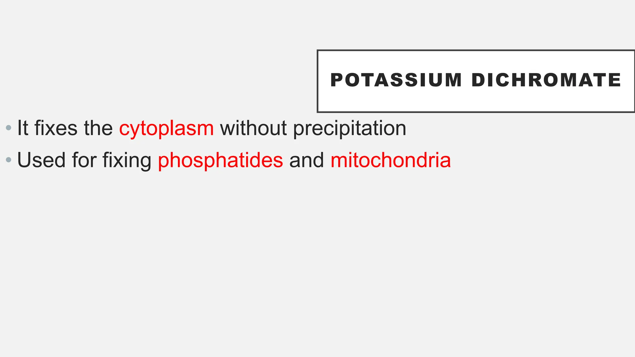 POTASSIUM DICHROMATE
• It fixes the cytoplasm without precipitation
• Used for fixing phosphatides and mitochondria
 