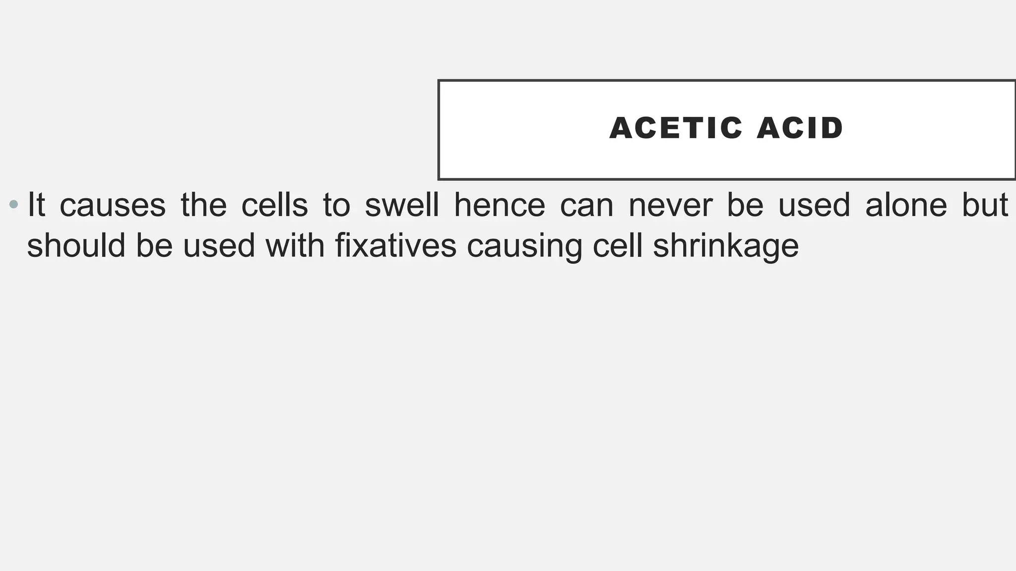ACETIC ACID
• It causes the cells to swell hence can never be used alone but
should be used with fixatives causing cell shrinkage
 