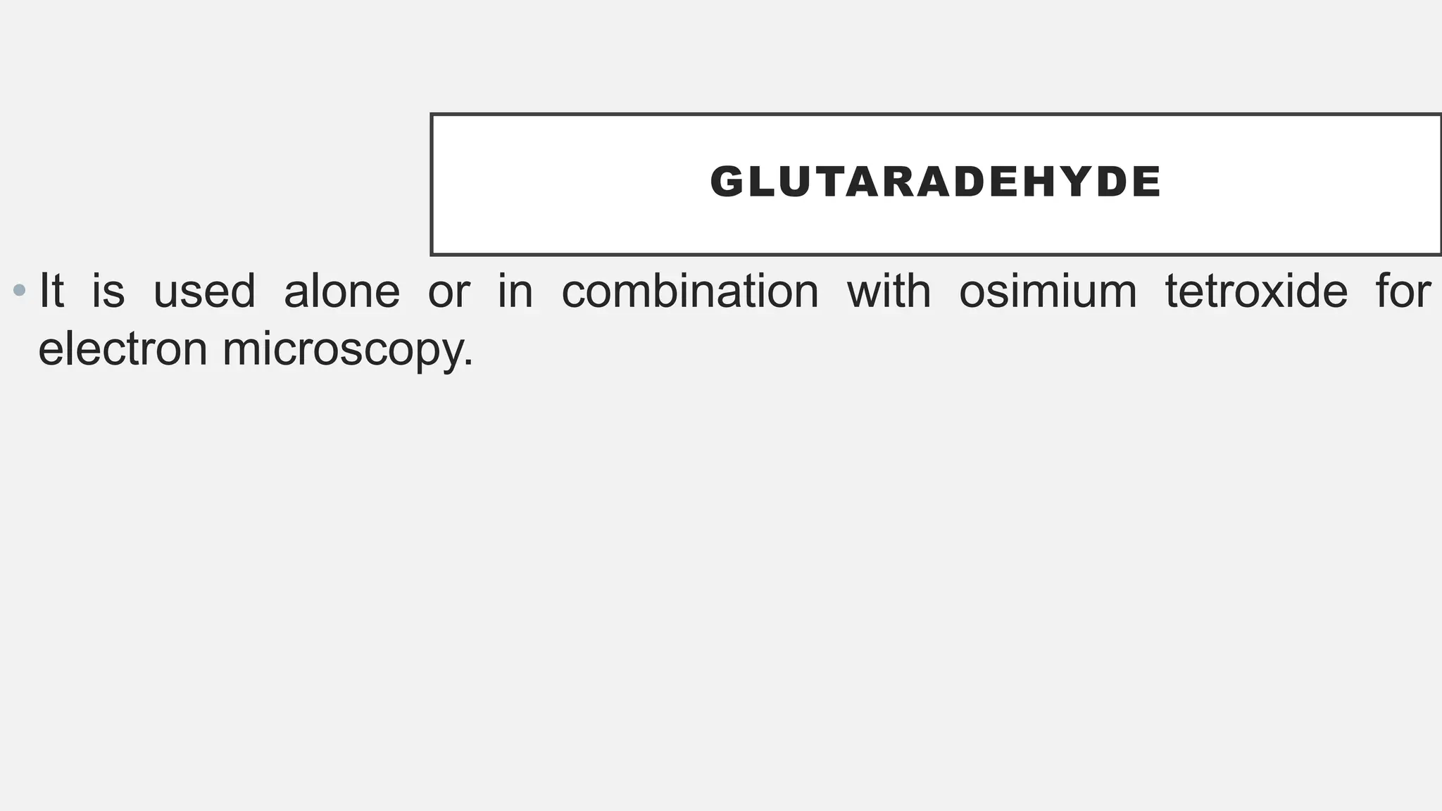 GLUTARADEHYDE
• It is used alone or in combination with osimium tetroxide for
electron microscopy.
 