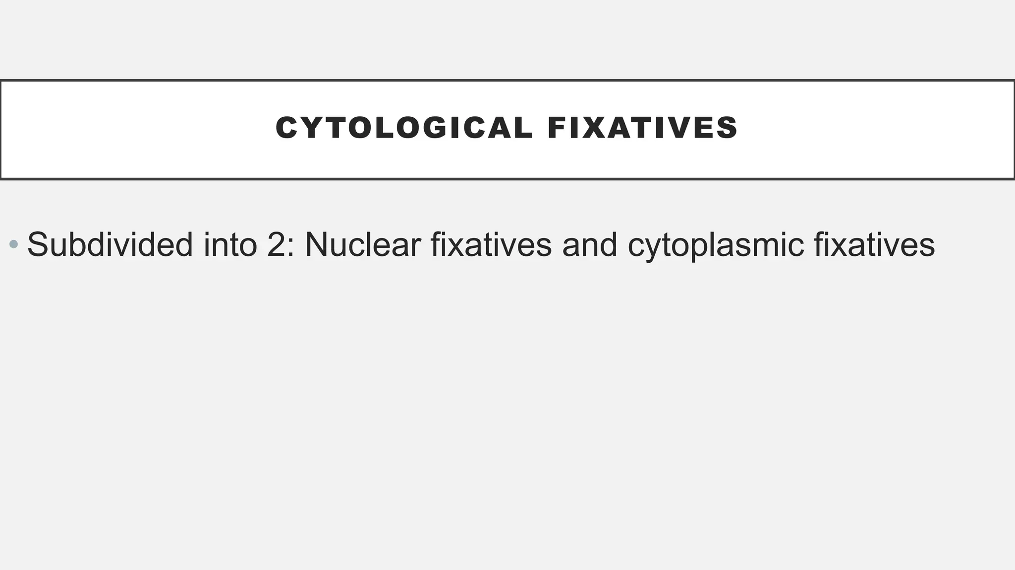 CYTOLOGICAL FIXATIVES
• Subdivided into 2: Nuclear fixatives and cytoplasmic fixatives
 