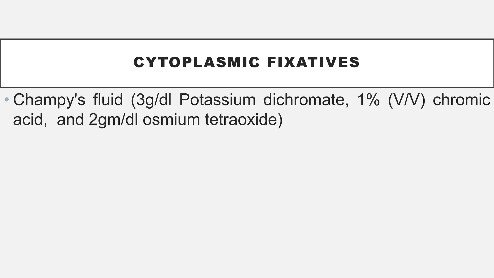 CYTOPLASMIC FIXATIVES
• Champy's fluid (3g/dl Potassium dichromate, 1% (V/V) chromic
acid, and 2gm/dl osmium tetraoxide)
 