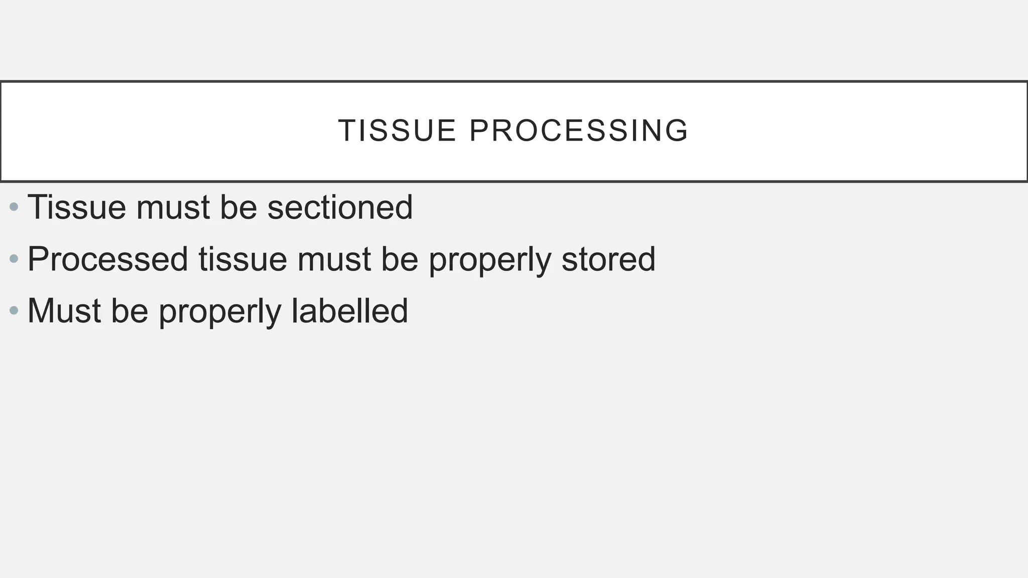 TISSUE PROCESSING
• Tissue must be sectioned
• Processed tissue must be properly stored
• Must be properly labelled
 