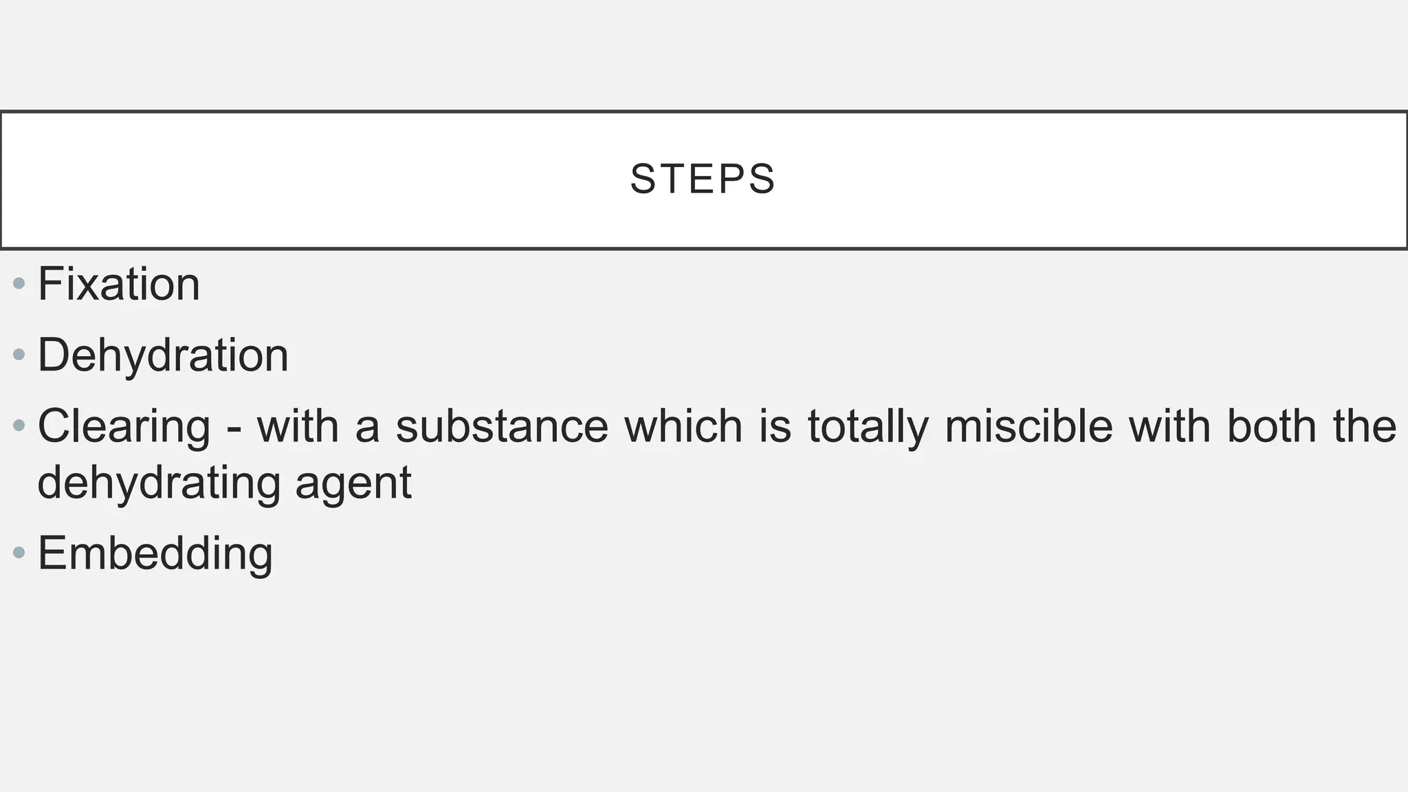 STEPS
• Fixation
• Dehydration
• Clearing - with a substance which is totally miscible with both the
dehydrating agent
• Embedding
 