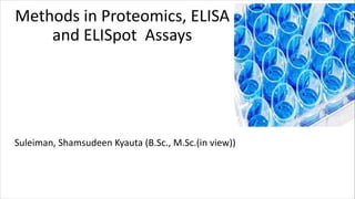 Methods in Proteomics, ELISA
and ELISpot Assays
Suleiman, Shamsudeen Kyauta (B.Sc., M.Sc.(in view))
 