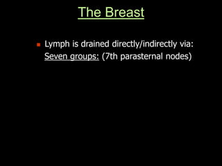 The Breast
 Lymph is drained directly/indirectly via:
Seven groups: (7th parasternal nodes)
 