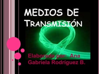 MEDIOS DE
TRANSMISIÓN


Elaborado por: Ana
Gabriela Rodríguez B.
 