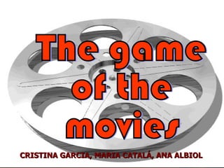 CRISTINA GARCIA, MARIA CATALÁ, ANA ALBIOL The game  of the  movies 