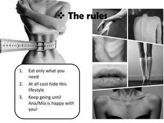  The rules
1. Eat only what you
need
2. At all cost hide this
lifestyle
3. Keep going until
Ana/Mia is happy with
you!
 