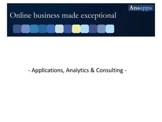 Online business made exceptional




     - Applications, Analytics & Consulting -
 