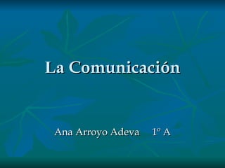 La  Comunicación Ana Arroyo Adeva  1º A 