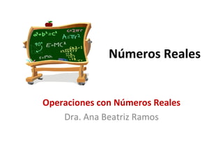 Números Reales Operaciones con Números Reales Dra. Ana Beatriz Ramos 