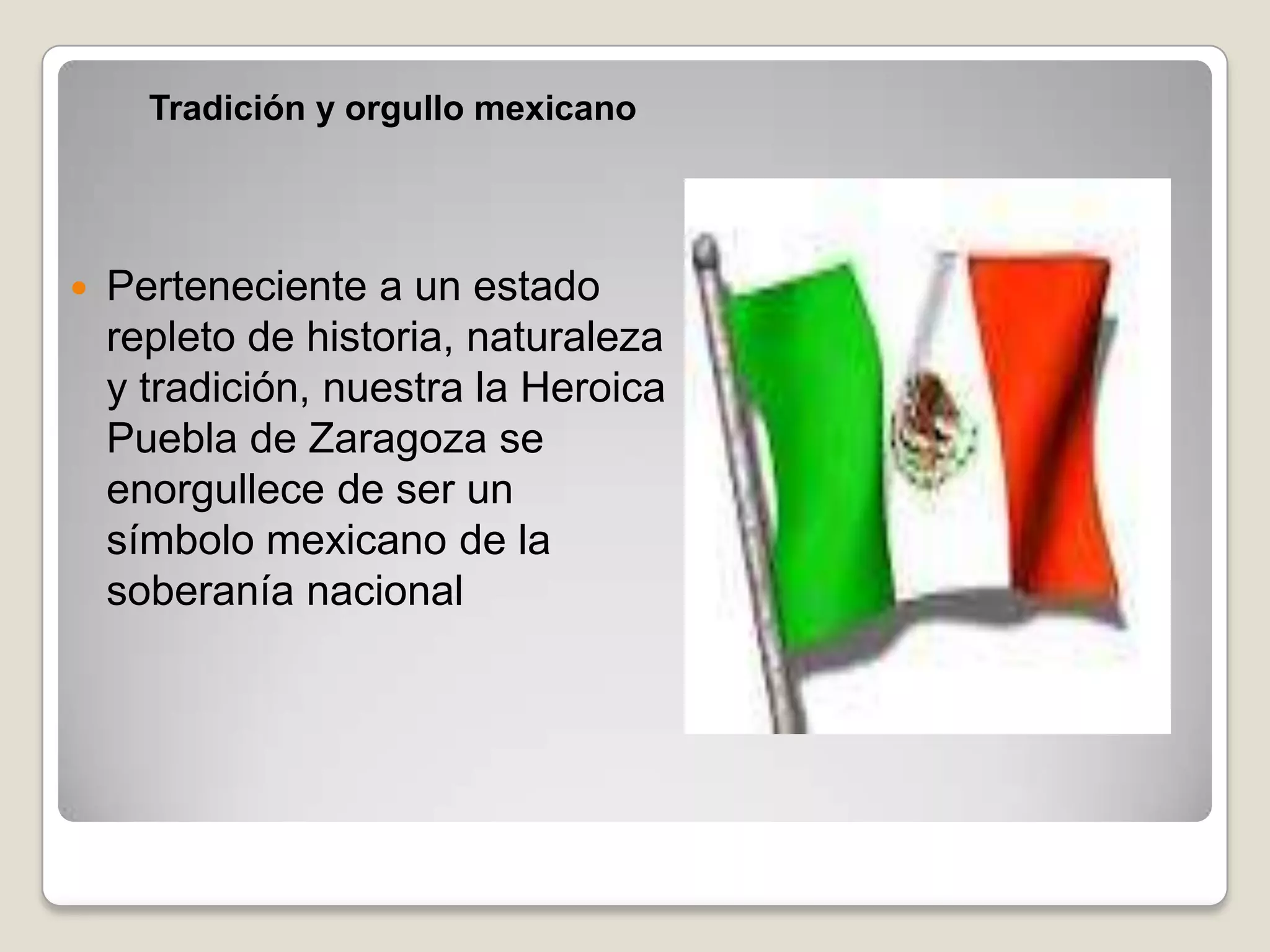 Tradición y orgullo mexicano




   Perteneciente a un estado
    repleto de historia, naturaleza
    y tradición, nuestra la Heroica
    Puebla de Zaragoza se
    enorgullece de ser un
    símbolo mexicano de la
    soberanía nacional
 