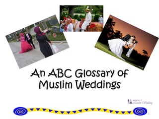 An ABC Glossary of
Muslim Weddings
1
 