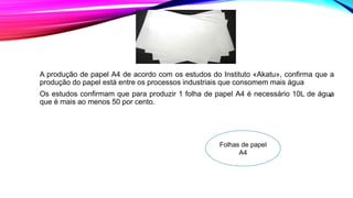 ‘
A produção de papel A4 de acordo com os estudos do Instituto «Akatu», confirma que a
produção do papel está entre os pro...