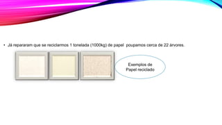 • Já repararam que se reciclarmos 1 tonelada (1000kg) de papel poupamos cerca de 22 árvores.
Exemplos de
Papel reciclado