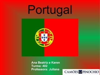 Portugal
Ana Beatriz e Karen
Turma: 402
Professora: Juliana
 