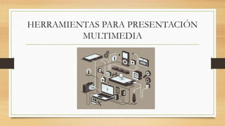 HERRAMIENTAS PARA PRESENTACIÓN
MULTIMEDIA
 