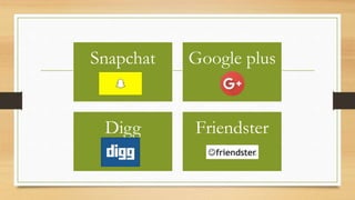 Snapchat Google plus
Digg Friendster
 