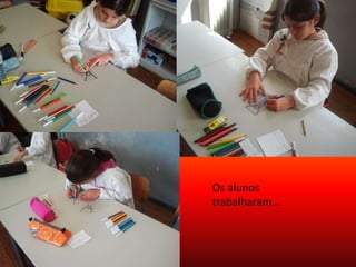 Os alunos
trabalharam…
 