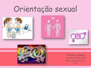 Orientação sexual Trabalho realizado: Anabela Mendes Nº3 Marta Antunes Nº17 8F 1 Escola E.B. 2,3 Egas Moniz - Guimarães 