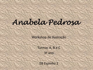 Anabela Pedrosa
Workshop de ilustração
Turmas A, B e C
3º ano
EB Espinho 2
 