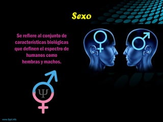 Sexo
Se refiere al conjunto de
características biológicas
que definen el espectro de
humanos como
hembras y machos.
 
