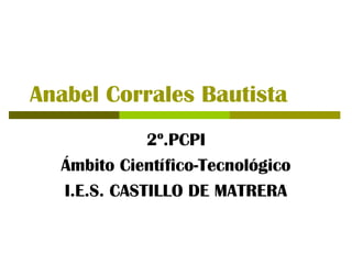 Anabel Corrales Bautista
2º.PCPI
Ámbito Científico-Tecnológico
I.E.S. CASTILLO DE MATRERA
 