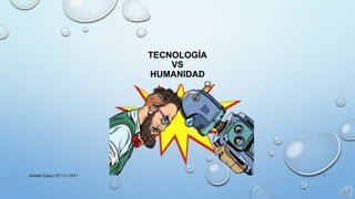 TECNOLOGÍA
VS
HUMANIDAD
Anabel Galeas 07/11/2021 1
 