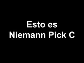 Esto es
Niemann Pick C
 
