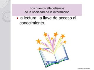  la lectura: la llave de acceso al
conocimiento.
Los nuevos alfabetismos
de la sociedad de la información
Anabella Cieri Portillo
 