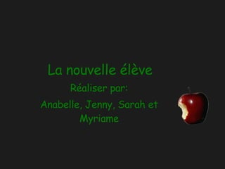 La nouvelle élève Réaliser par: Anabelle, Jenny, Sarah et Myriame 