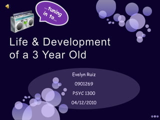 …tuning in to… Life & Developmentof a 3 Year Old Evelyn Ruiz 0901269 PSYC 1300 04/12/2010 