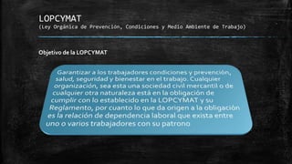 LOPCYMAT
(Ley Orgánica de Prevención, Condiciones y Medio Ambiente de Trabajo)
Objetivo de la LOPCYMAT
 