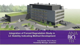 Integration of Forced Degradation Study in
LC Stability Indicating Method Development

                          Katy Dewitte, Ph.D. Pharm
                      Knowledge Manager, Anabiotec
                             1
 