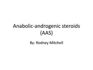 Anabolic-androgenic steroids
           (AAS)
       By: Rodney Mitchell
 