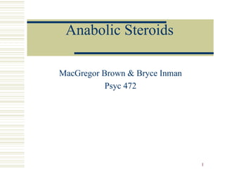 1
Anabolic Steroids
MacGregor Brown & Bryce Inman
Psyc 472
 