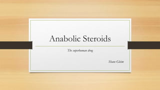 Anabolic Steroids
The superhuman drug
Shane Gleim
 