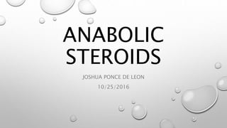 ANABOLIC
STEROIDS
JOSHUA PONCE DE LEON
10/25/2016
 