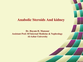Anabolic Steroids And kidney
Dr. Hayam H. Mansour
Assistant Prof. Of Internal Medicine & Nephrology
Al-Azhar University
 